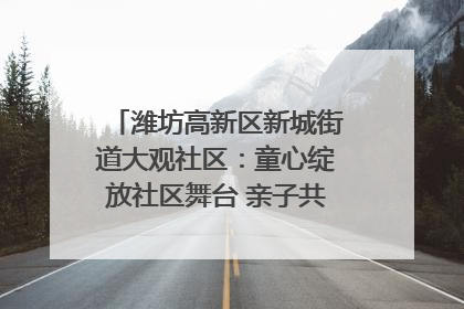 潍坊高新区新城街道大观社区：童心绽放社区舞台 亲子共谱六一欢歌