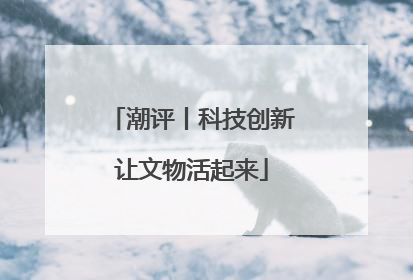 潮评丨科技创新让文物活起来