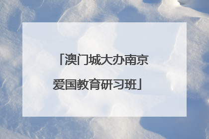 澳门城大办南京爱国教育研习班