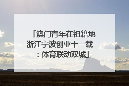 澳门青年在祖籍地浙江宁波创业十一载：体育联动双城