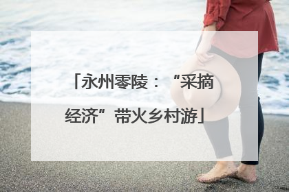 永州零陵：“采摘经济”带火乡村游