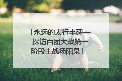 永远的太行丰碑——探访百团大战第一阶段主战场阳泉