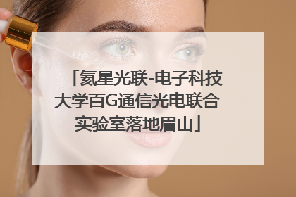 氦星光联-电子科技大学百G通信光电联合实验室落地眉山