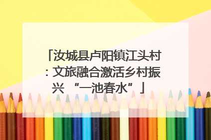 汝城县卢阳镇江头村：文旅融合激活乡村振兴 “一池春水”