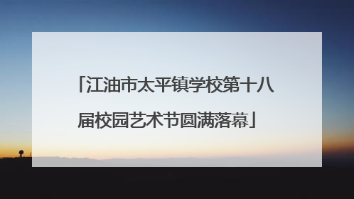 江油市太平镇学校第十八届校园艺术节圆满落幕