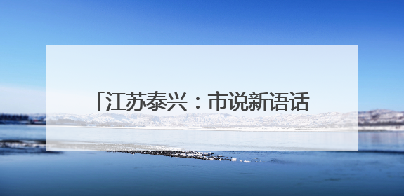江苏泰兴：市说新语话廉洁 挺膺担当谱新篇