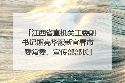 江西省直机关工委副书记熊亮华履新宜春市委常委、宣传部部长
