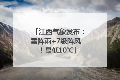江西气象发布：雷阵雨+7级阵风！最低10℃