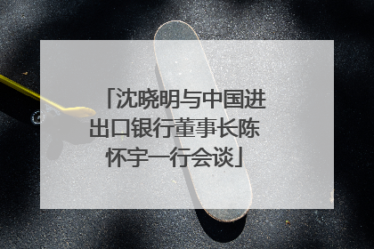 沈晓明与中国进出口银行董事长陈怀宇一行会谈