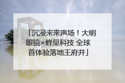 沉浸未来声场！大明眼镜×蜂巢科技 全球首体验落地王府井