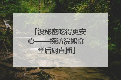 没秘密吃得更安心——探访浣熊食堂后厨直播