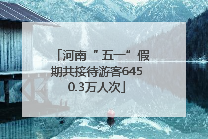 河南“ 五一”假期共接待游客6450.3万人次