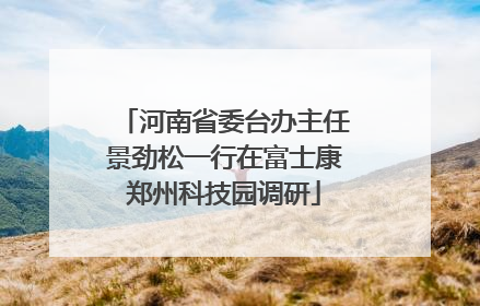 河南省委台办主任景劲松一行在富士康郑州科技园调研
