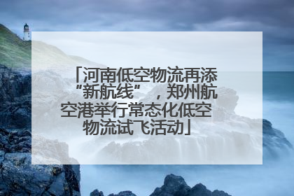 河南低空物流再添“新航线”，郑州航空港举行常态化低空物流试飞活动