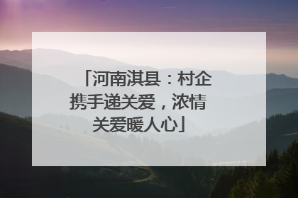 河南淇县：村企携手递关爱，浓情关爱暖人心