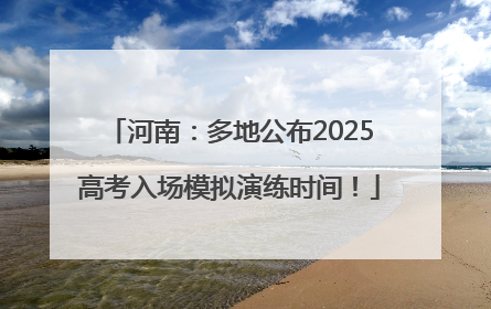 河南：多地公布2025高考入场模拟演练时间！