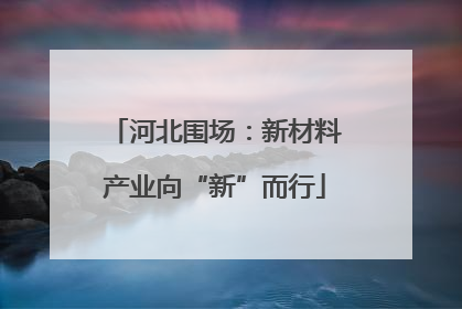 河北围场：新材料产业向“新”而行