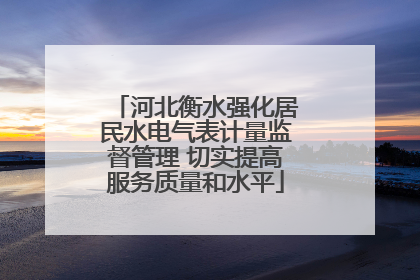河北衡水强化居民水电气表计量监督管理 切实提高服务质量和水平