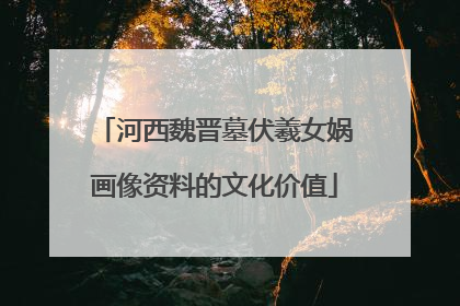 河西魏晋墓伏羲女娲画像资料的文化价值