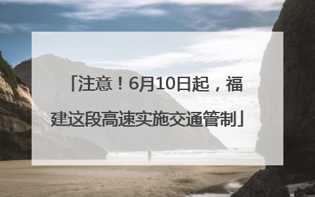 注意！6月10日起，福建这段高速实施交通管制