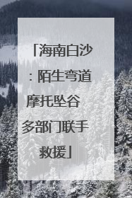 海南白沙：陌生弯道摩托坠谷 多部门联手救援