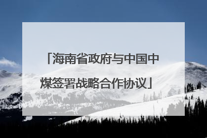 海南省政府与中国中煤签署战略合作协议