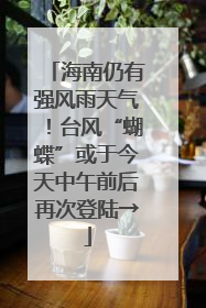海南仍有强风雨天气！台风“蝴蝶”或于今天中午前后再次登陆→