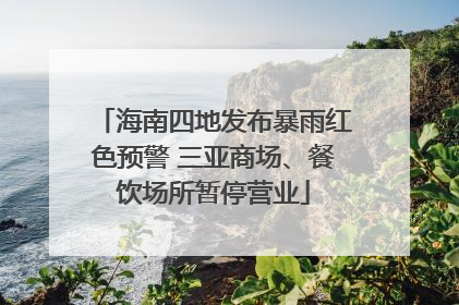 海南四地发布暴雨红色预警 三亚商场、餐饮场所暂停营业