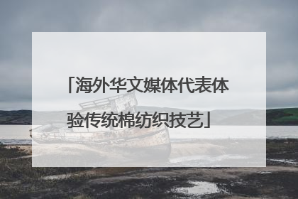 海外华文媒体代表体验传统棉纺织技艺