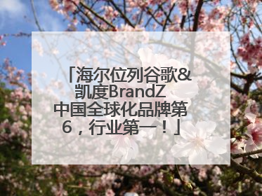 海尔位列谷歌&凯度BrandZ中国全球化品牌第6，行业第一！