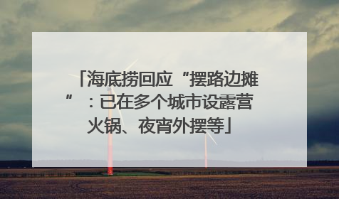 海底捞回应“摆路边摊”：已在多个城市设露营火锅、夜宵外摆等