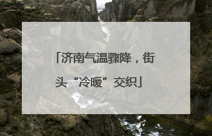 济南气温骤降，街头“冷暖”交织