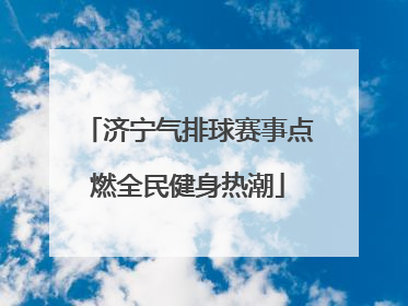 济宁气排球赛事点燃全民健身热潮