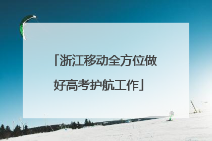 浙江移动全方位做好高考护航工作