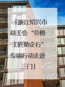 浙江绍兴市总工会“劳模工匠助企行”专项行动走进三门