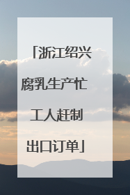 浙江绍兴腐乳生产忙 工人赶制出口订单