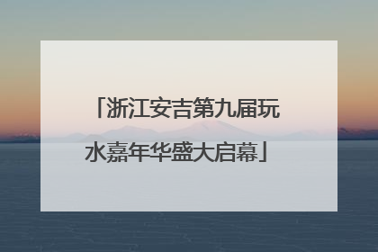 浙江安吉第九届玩水嘉年华盛大启幕