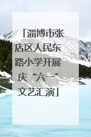 淄博市张店区人民东路小学开展庆“六一”文艺汇演
