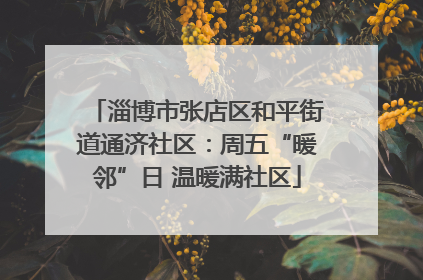 淄博市张店区和平街道通济社区：周五“暖邻”日 温暖满社区