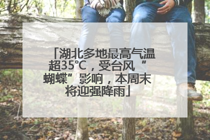 湖北多地最高气温超35℃，受台风“蝴蝶”影响，本周末将迎强降雨