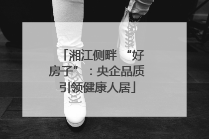 湘江侧畔 “好房子”：央企品质引领健康人居