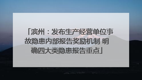 滨州：发布生产经营单位事故隐患内部报告奖励机制 明确四大类隐患报告重点