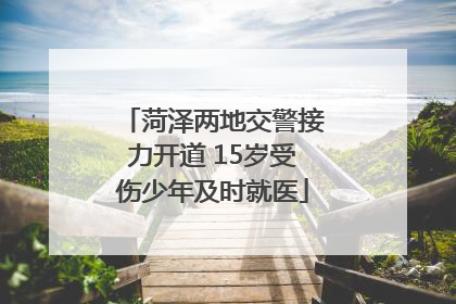 菏泽两地交警接力开道 15岁受伤少年及时就医