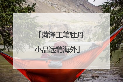 菏泽工笔牡丹小品远销海外