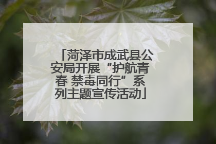 菏泽市成武县公安局开展“护航青春 禁毒同行”系列主题宣传活动