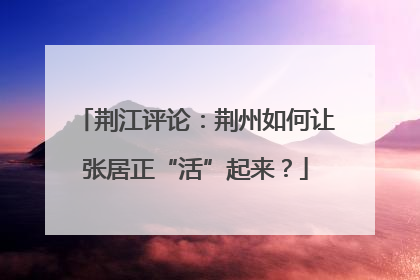 荆江评论：荆州如何让张居正“活”起来？