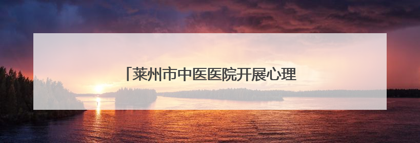 莱州市中医医院开展心理健康讲座 进校园活动