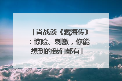 肖战谈《藏海传》：惊险、刺激，你能想到的我们都有