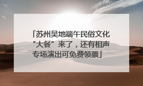 苏州吴地端午民俗文化“大餐”来了，还有相声专场演出可免费领票