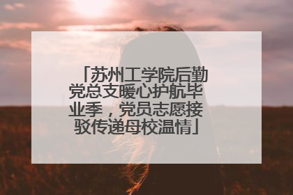 苏州工学院后勤党总支暖心护航毕业季，党员志愿接驳传递母校温情